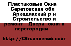 Пластиковые Окна - Саратовская обл., Аркадакский р-н Строительство и ремонт » Двери, окна и перегородки   